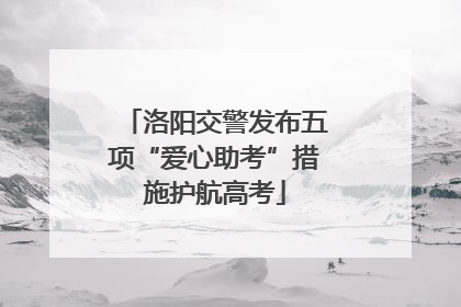 洛阳交警发布五项“爱心助考”措施护航高考