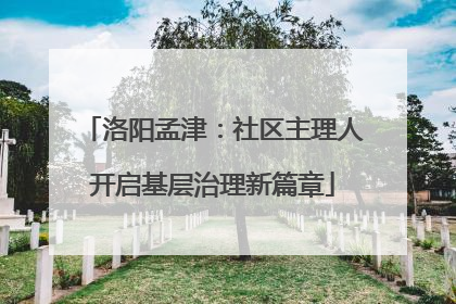 洛阳孟津：社区主理人开启基层治理新篇章