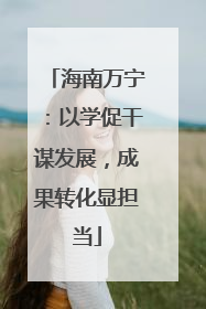海南万宁：以学促干谋发展，成果转化显担当