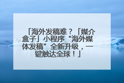 海外发稿难？「媒介盒子」小程序“海外媒体发稿”全新升级，一键触达全球！