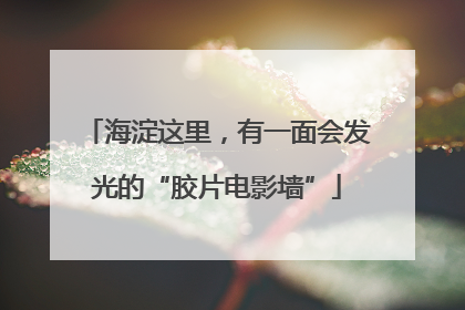 海淀这里，有一面会发光的“胶片电影墙”