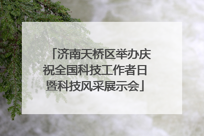 济南天桥区举办庆祝全国科技工作者日暨科技风采展示会