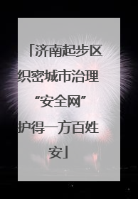 济南起步区织密城市治理“安全网” 护得一方百姓安