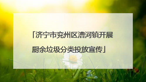 济宁市兖州区漕河镇开展厨余垃圾分类投放宣传