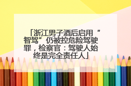 浙江男子酒后启用“智驾”仍被控危险驾驶罪，检察官：驾驶人始终是完全责任人