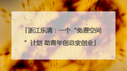 浙江乐清：一个“免费空间”计划 助青年创意变创业