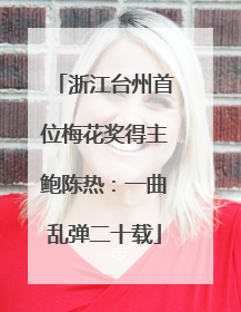 浙江台州首位梅花奖得主鲍陈热：一曲乱弹二十载