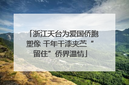 浙江天台为爱国侨胞塑像 千年干漆夹苎“留住”侨界温情