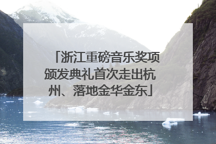 浙江重磅音乐奖项颁发典礼首次走出杭州、落地金华金东