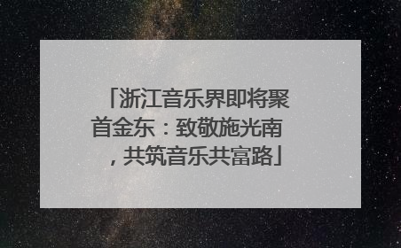 浙江音乐界即将聚首金东：致敬施光南，共筑音乐共富路