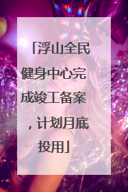 浮山全民健身中心完成竣工备案，计划月底投用