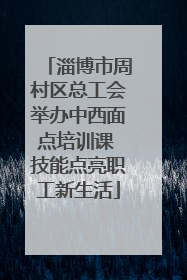 淄博市周村区总工会举办中西面点培训课 技能点亮职工新生活