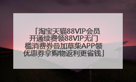 淘宝天猫88VIP会员开通续费领88VIP无门槛消费券叠加草柴APP领优惠券拿购物返利更省钱