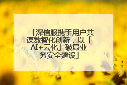 深信服携手用户共谋数智化创新，以「AI+云化」破局业务安全建设