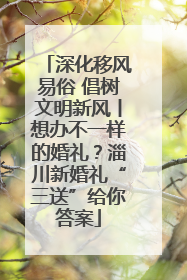 深化移风易俗 倡树文明新风丨想办不一样的婚礼？淄川新婚礼“三送”给你答案