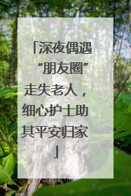 深夜偶遇“朋友圈”走失老人，细心护士助其平安归家