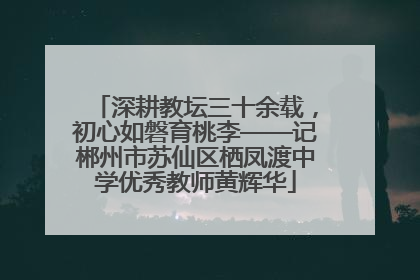 深耕教坛三十余载，初心如磐育桃李——记郴州市苏仙区栖凤渡中学优秀教师黄辉华