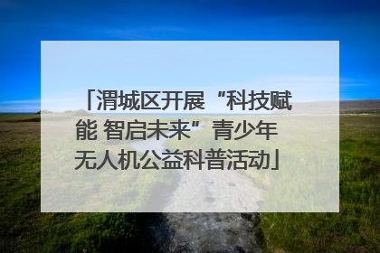 渭城区开展“科技赋能 智启未来”青少年无人机公益科普活动