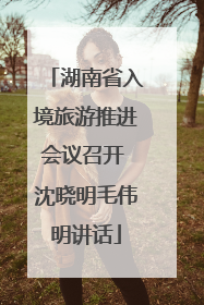 湖南省入境旅游推进会议召开 沈晓明毛伟明讲话