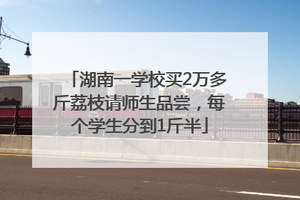 湖南一学校买2万多斤荔枝请师生品尝，每个学生分到1斤半