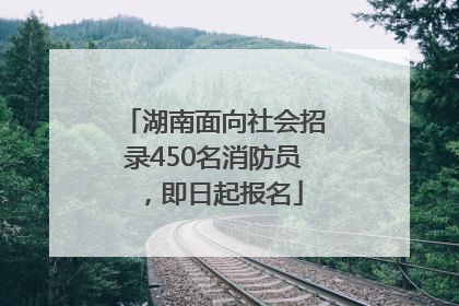 湖南面向社会招录450名消防员，即日起报名