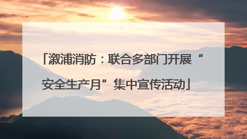 溆浦消防：联合多部门开展“安全生产月”集中宣传活动
