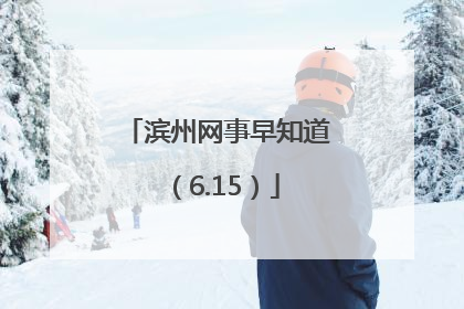滨州网事早知道（6.15）