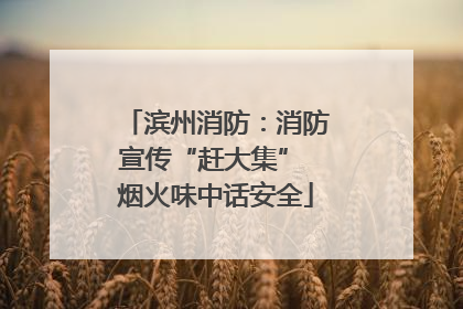 滨州消防：消防宣传“赶大集” 烟火味中话安全