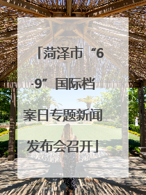 菏泽市“6·9”国际档案日专题新闻发布会召开