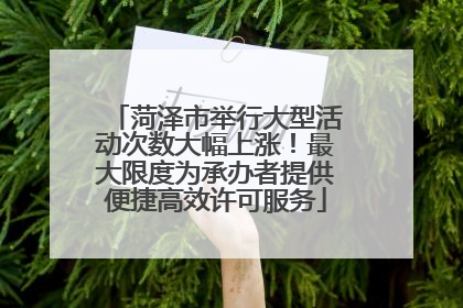菏泽市举行大型活动次数大幅上涨！最大限度为承办者提供便捷高效许可服务