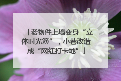 老物件上墙变身“立体时光簿”,小巷改造成“网红打卡地”
