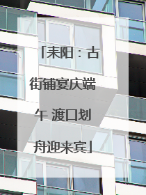 耒阳：古街铺宴庆端午 渡口划舟迎来宾