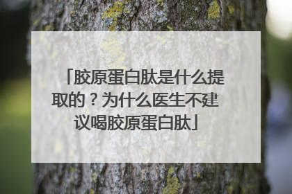 胶原蛋白肽是什么提取的？为什么医生不建议喝胶原蛋白肽