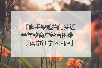 脚手架遮挡门头近半年致商户经营困难，南京江宁区回应