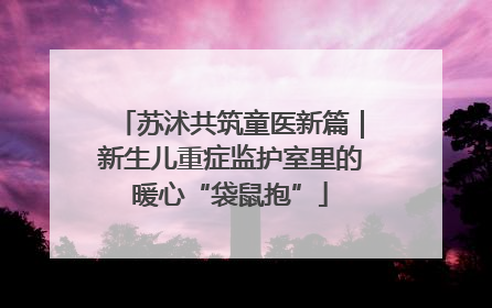 苏沭共筑童医新篇｜新生儿重症监护室里的暖心“袋鼠抱”