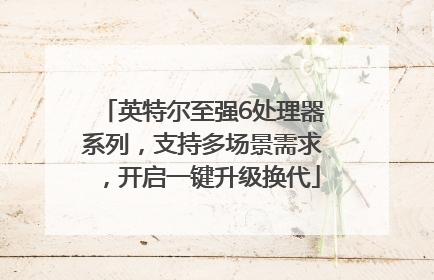 英特尔至强6处理器系列，支持多场景需求，开启一键升级换代
