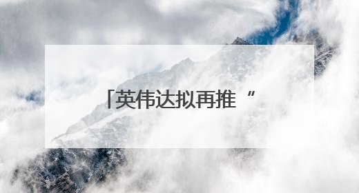 英伟达拟再推“中国特供”芯片