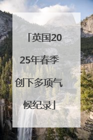 英国2025年春季创下多项气候纪录