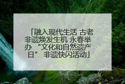 融入现代生活 古老非遗焕发生机 永春举办 “文化和自然遗产日” 非遗快闪活动