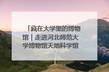 藏在大学里的博物馆｜走进河北师范大学博物馆天地科学馆：在校园里赴一场“宇宙之约”