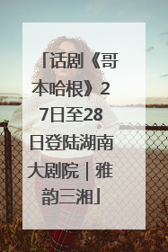 话剧《哥本哈根》27日至28日登陆湖南大剧院｜雅韵三湘