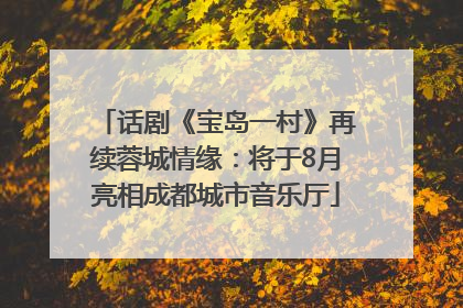 话剧《宝岛一村》再续蓉城情缘：将于8月亮相成都城市音乐厅