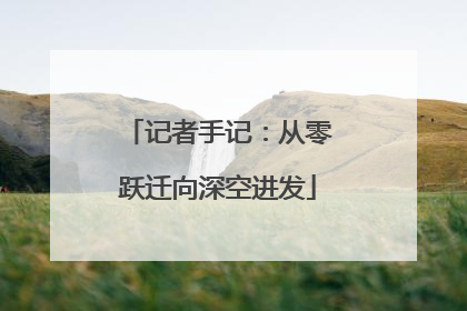 记者手记：从零跃迁向深空进发