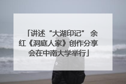 讲述“大湖印记” 余红《洞庭人家》创作分享会在中南大学举行