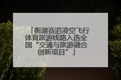 衡湖赛道凌空飞行体育旅游线路入选全国“交通与旅游融合创新项目”