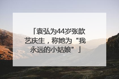 袁弘为44岁张歆艺庆生，称她为“我永远的小姑娘”