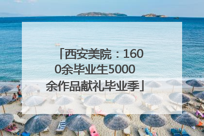 西安美院：1600余毕业生5000余作品献礼毕业季