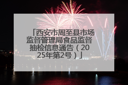 西安市周至县市场监督管理局食品监督抽检信息通告（2025年第2号）
