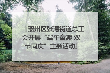 襄州区张湾街道总工会开展“端午童趣 双节同庆”主题活动