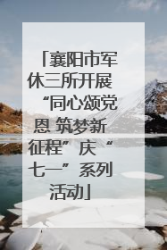 襄阳市军休三所开展“同心颂党恩 筑梦新征程”庆“七一”系列活动